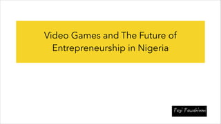 Video Games and The Future of
Entrepreneurship in Nigeria
 