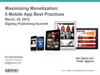 Maximizing Monetization:
5 Mobile App Best Practices
March, 25, 2012
Digiday Publishing Summit




PJ Gurumohan,
                                                   http://genwi.com
CEO & Co-Founder
                                                   Twitter: @genwi
pj@genwi.com

                            © and ™ GENWI 2012. All Rights Reserved. Confidential.   1
 