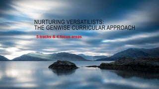NURTURING VERSATILISTS:
THE GENWISE CURRICULAR APPROACH
5 tracks & 4 focus areas
 