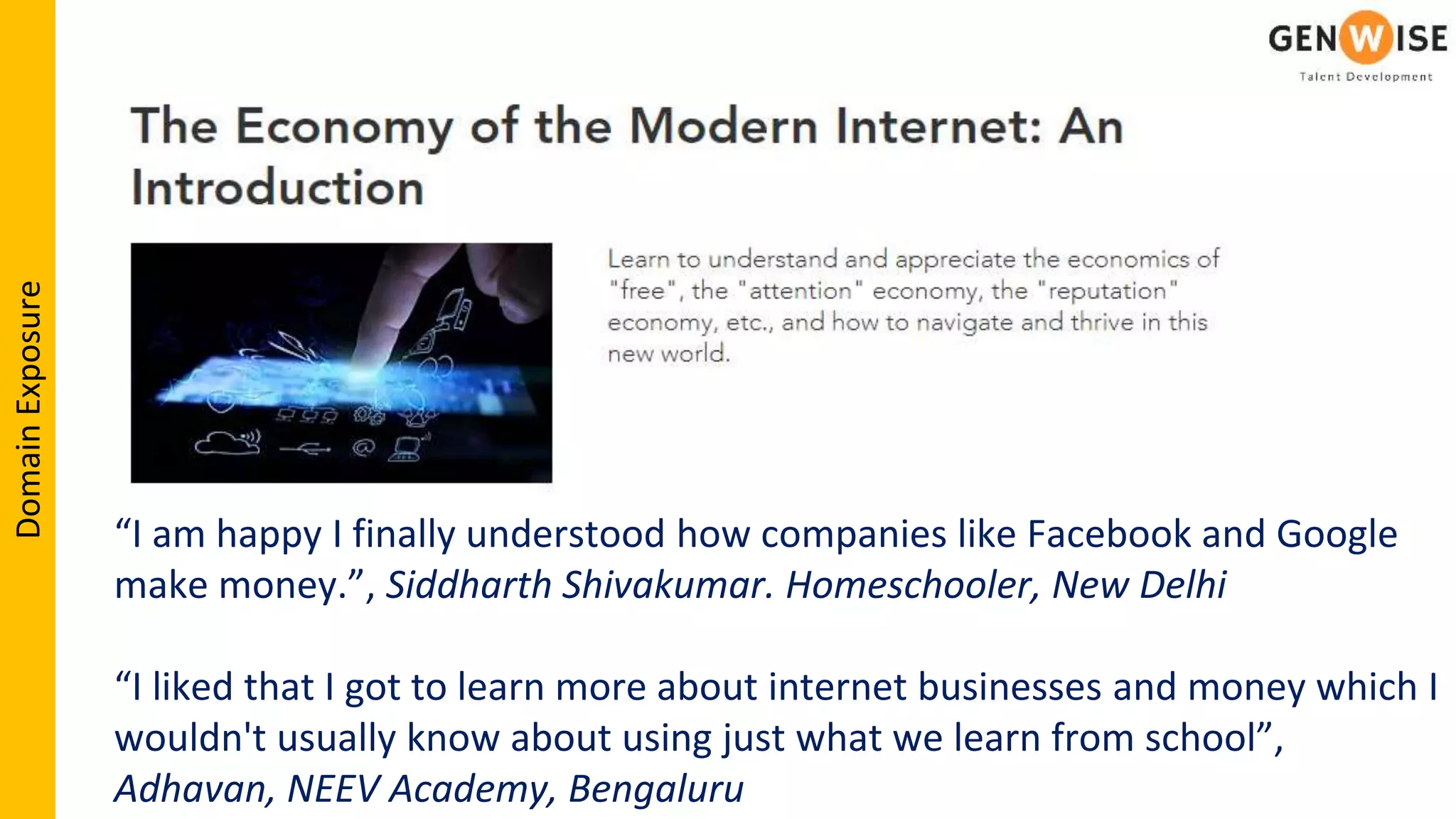“I am happy I finally understood how companies like Facebook and Google
make money.”, Siddharth Shivakumar. Homeschooler, New Delhi
“I liked that I got to learn more about internet businesses and money which I
wouldn't usually know about using just what we learn from school”,
Adhavan, NEEV Academy, Bengaluru
DomainExposure
 