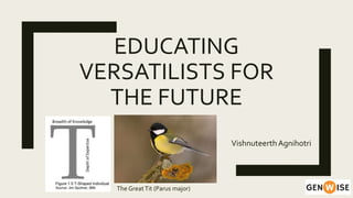 EDUCATING
VERSATILISTS FOR
THE FUTURE
VishnuteerthAgnihotri
The GreatTit (Parus major)
 