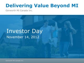 Delivering Value Beyond MI
Genworth MI Canada Inc.




 Investor Day
 November 14, 2012




Genworth MI Canada Inc.
 