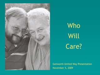 Who
            Will
          Care?

Genworth United Way Presentation
November 5, 2009
 