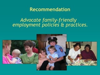 Recommendation

  Advocate family-friendly
employment policies & practices.
 