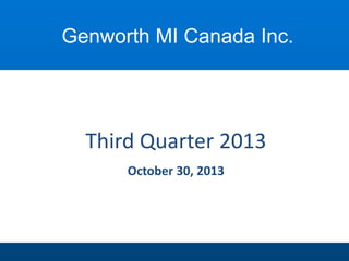 Genworth MI Canada Inc.

Third Quarter 2013
October 30, 2013

 