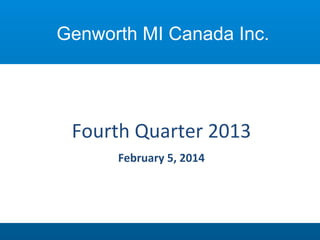 Genworth MI Canada Inc.

Fourth Quarter 2013
February 5, 2014

 
