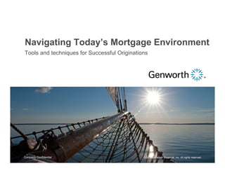 Navigating Today’s Mortgage Environment
Tools and techniques for Successful Originations




Company Confidential                          ©2011 Genworth Financial, Inc. All rights reserved.
 