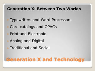 Generation X and TechnologyGeneration X: Between Two WorldsTypewriters and Word ProcessorsCard catalogs and OPACsPrint and ElectronicAnalog and DigitalTraditional and Social