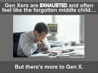 Gen Xers are Exhausted and often
feel like the forgotten middle child…
But there’s more to Gen X.
 