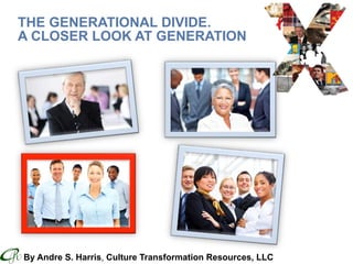 Culture Transformation Resources, LLC * www.CTRConsultingServices.com
THE GENERATIONAL DIVIDE.
A CLOSER LOOK AT GENERATION
By Andre S. Harris, Culture Transformation Resources, LLC
 