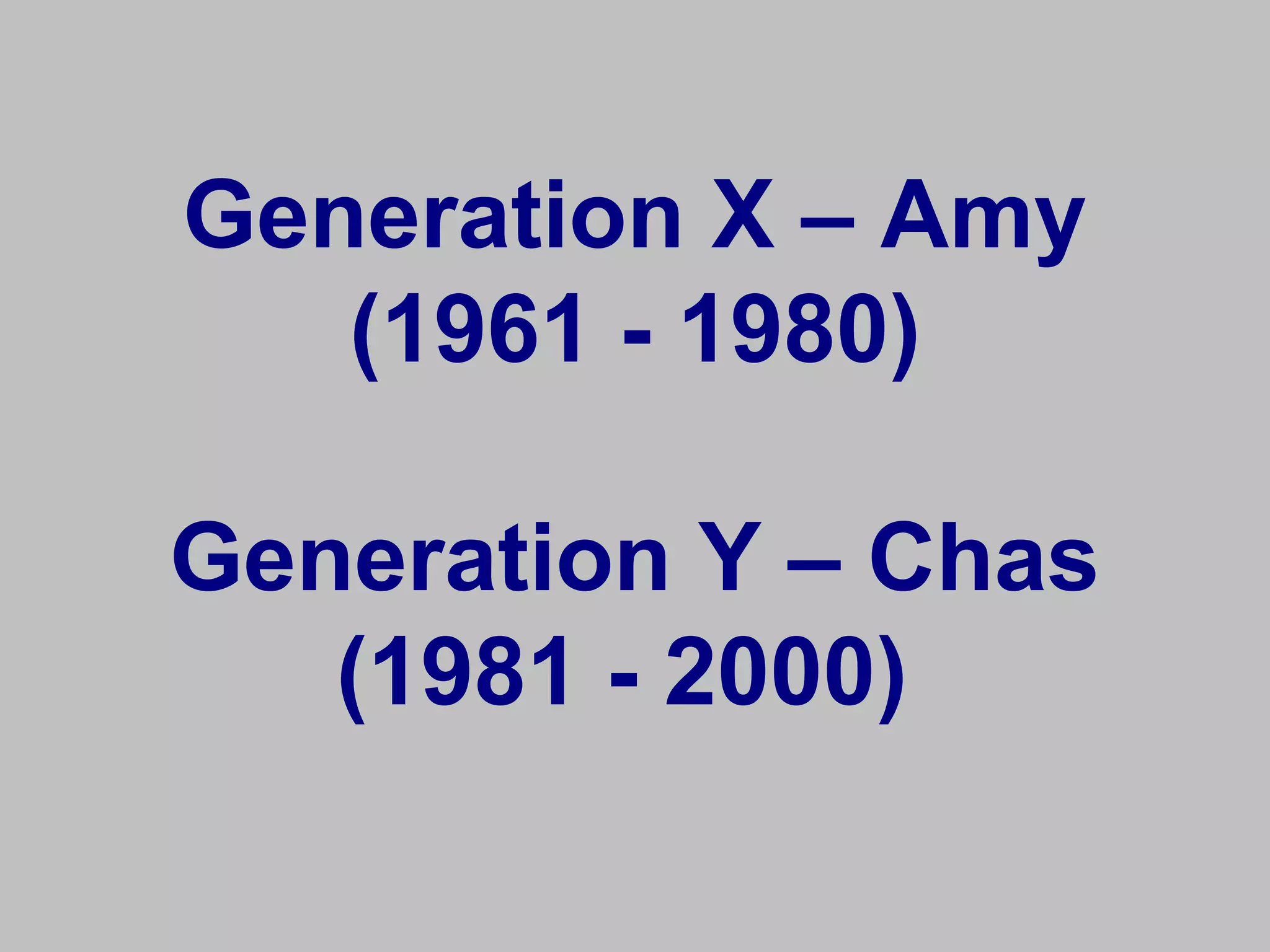 Generation X – Amy
   (1961 - 1980)

Generation Y – Chas
   (1981 - 2000)
 