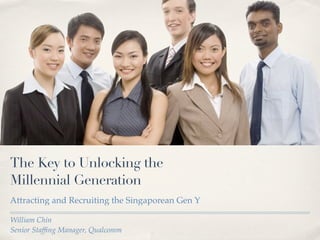The Key to Unlocking the
Millennial Generation
Attracting and Recruiting the Singaporean Gen Y

William Chin
Senior Stafﬁng Manager, Qualcomm
 