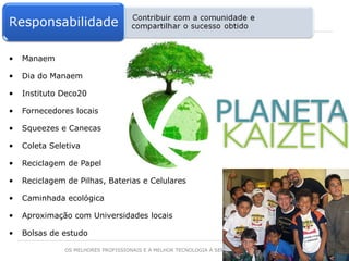 Manaem Dia do Manaem Instituto Deco20 Fornecedores locais Squeezes e Canecas Coleta Seletiva Reciclagem de Papel Reciclagem de Pilhas, Baterias e Celulares Caminhada ecológica Aproximação com Universidades locais Bolsas de estudo 