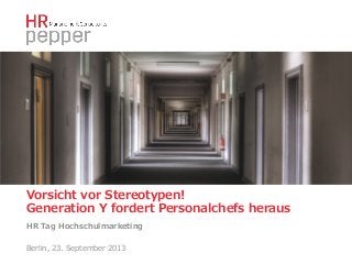 Vorsicht  vor  Stereotypen!  
Generation  Y  fordert  Personalchefs  heraus  
HR  Tag  Hochschulmarketing
Berlin,  23.  September  2013

 