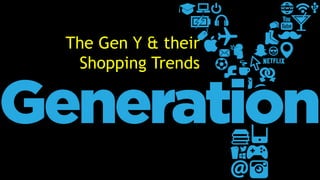 The Gen Y & their
Shopping Trends
 