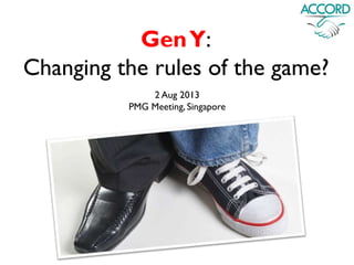 Gen Y:
Changing the rules of the game?
2 Aug 2013
PMG Meeting, Singapore
 