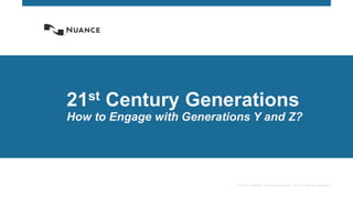 © 2014 Nuance Communications, Inc. All rights reserved.
21st Century Generations
How to Engage with Generations Y and Z?
 