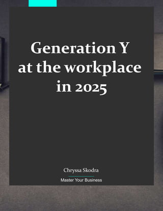Generation Y
at the workplace
in 2025
Chryssa Skodra
Master Your Business
 