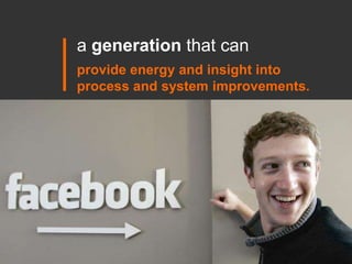 a generation that can  <br />provide energy and insight into process and system improvements.<br />