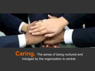 Caring. The sense of being nurtured and indulged by the organization is central.<br />
