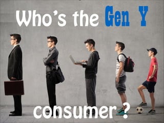 Who’s the

Gen Y

!

!

!

consumer ?

 