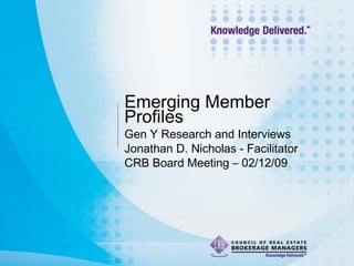 Emerging Member
Profiles
Gen Y Research and Interviews
Jonathan D. Nicholas - Facilitator
CRB Board Meeting – 02/12/09
 