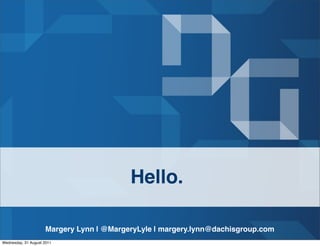 Hello.

                     Margery Lynn | @MargeryLyle | margery.lynn@dachisgroup.com
Wednesday, 31 August 2011
 