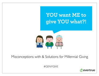 YOU want ME to
give YOU what?!

Misconceptions with & Solutions for Millennial Giving
#GENYGIVE

 