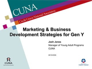 Marketing & Business Development Strategies for Gen Y Josh Jones Manager of Young Adult Programs CUNA 09/16/2008 