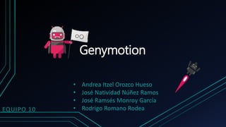 Genymotion
EQUIPO 10
• Andrea Itzel Orozco Hueso
• José Natividad Núñez Ramos
• José Ramsés Monroy García
• Rodrigo Romano Rodea
 