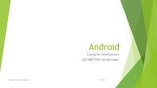Presented by Adrian Mikeliunas
Android
Enterprise Development
GENYMOTION Fast Emulator
10/2014 1
 