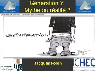 Génération Y
Mythe ou réalité ?




   Jacques Folon
 