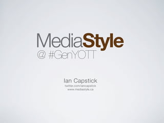 @ #GenYOTT

    Ian Capstick
    twitter.com/iancapstick
      www.mediastyle.ca
 
