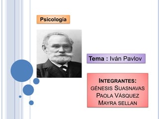 Psicología

Tema : Iván Pavlov

INTEGRANTES:
GÉNESIS SUASNAVAS
PAOLA VÁSQUEZ
MAYRA SELLAN

 
