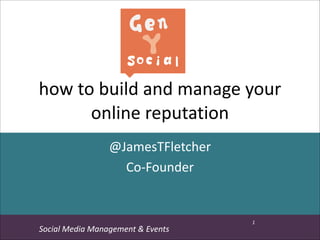 how	
  to	
  build	
  and	
  manage	
  your	
  
online	
  reputation
@JamesTFletcher	
  
Co-­‐Founder
GenY’	
  Tip:

Social	
  Media	
  Management	
  &	
  Events

1

 
