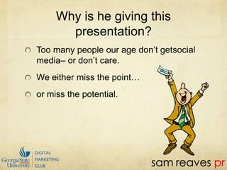 Why is he giving this presentation?Too many people our age don’t getsocial media– or don’t care.We either miss the point…or miss the potential.