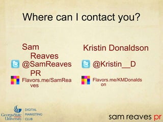 Where can I contact you?Sam ReavesKristin Donaldson@SamReavesPR@Kristin__DFlavors.me/SamReavesFlavors.me/KMDonaldson