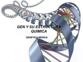 GEN Y SU ESTRUCTURA 
QUIMICA 
GENETICA MEDICA 
 