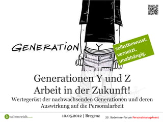 Generationen Y und Z
        Arbeit in der Zukunft!
Wertegerüst der nachwachsenden Generationen und deren
           Auswirkung auf die Personalarbeit
                  10.05.2012 | Bregenz              1
 