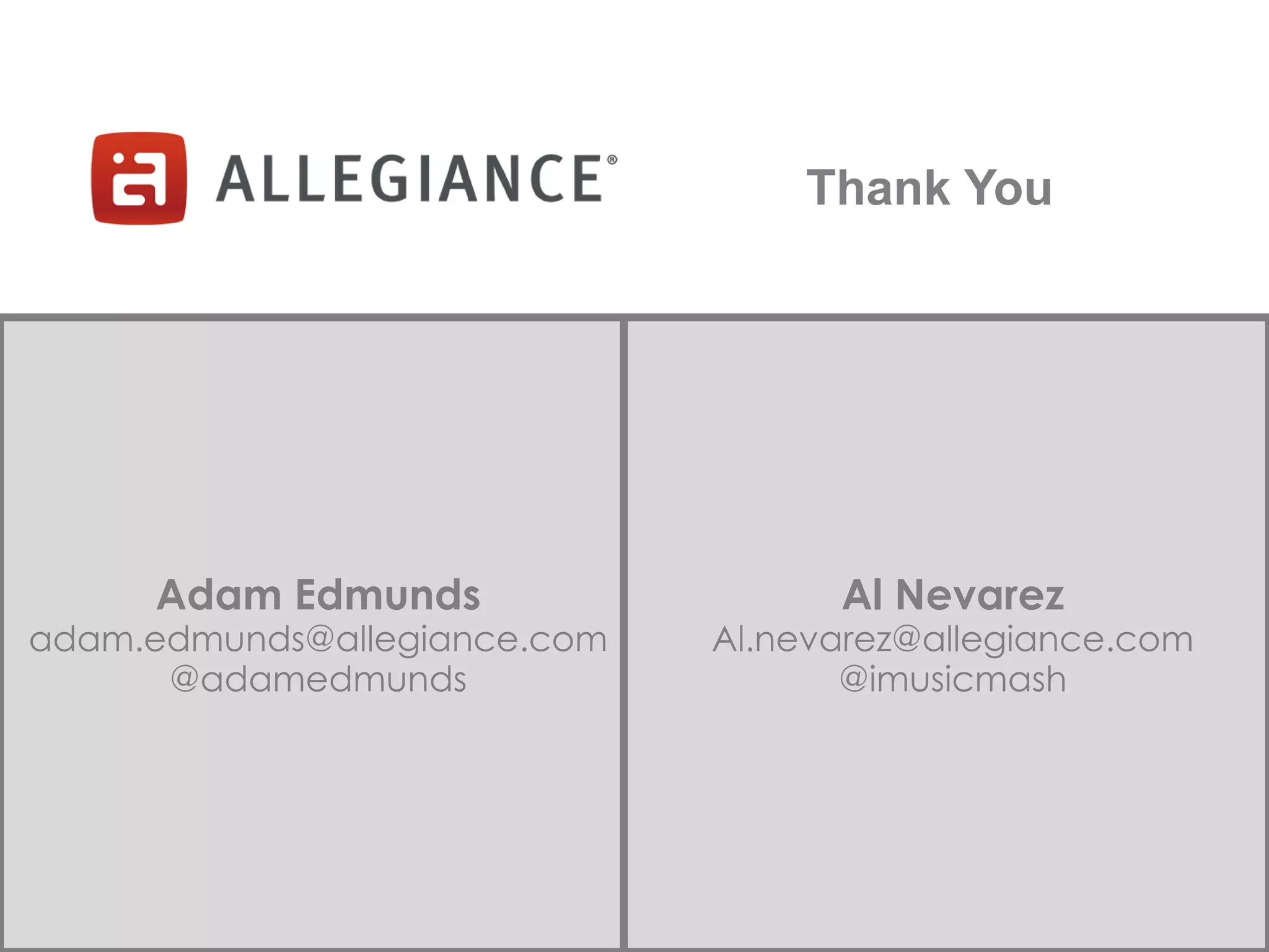Thank You




     Adam Edmunds                   Al Nevarez
adam.edmunds@allegiance.com   Al.nevarez@allegiance.com
      @adamedmunds                   @imusicmash
 