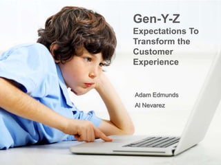 Gen-Y-Z
Expectations To
Transform the
Customer
Experience


Adam Edmunds
Al Nevarez
 