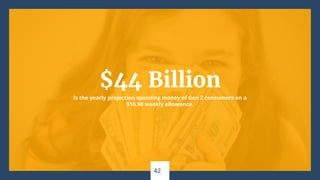 $44 Billion
Is the yearly projection spending money of Gen Z consumers on a
$16.90 weekly allowance.
42
 