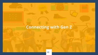 48
Connecting with Gen Z
 