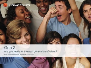 Gen Z
Are you ready for the next generation of talent?
Karl-Johan Hasselström, New York 2015-12-10
 