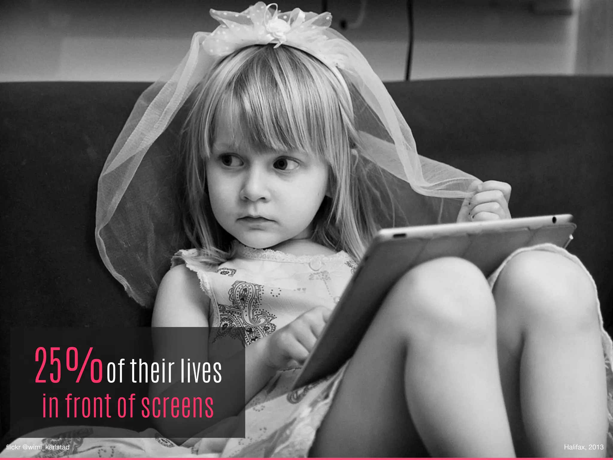 25%of their lives
in front of screens
ﬂickr @wimi_karlstad
 Halifax, 2013
 