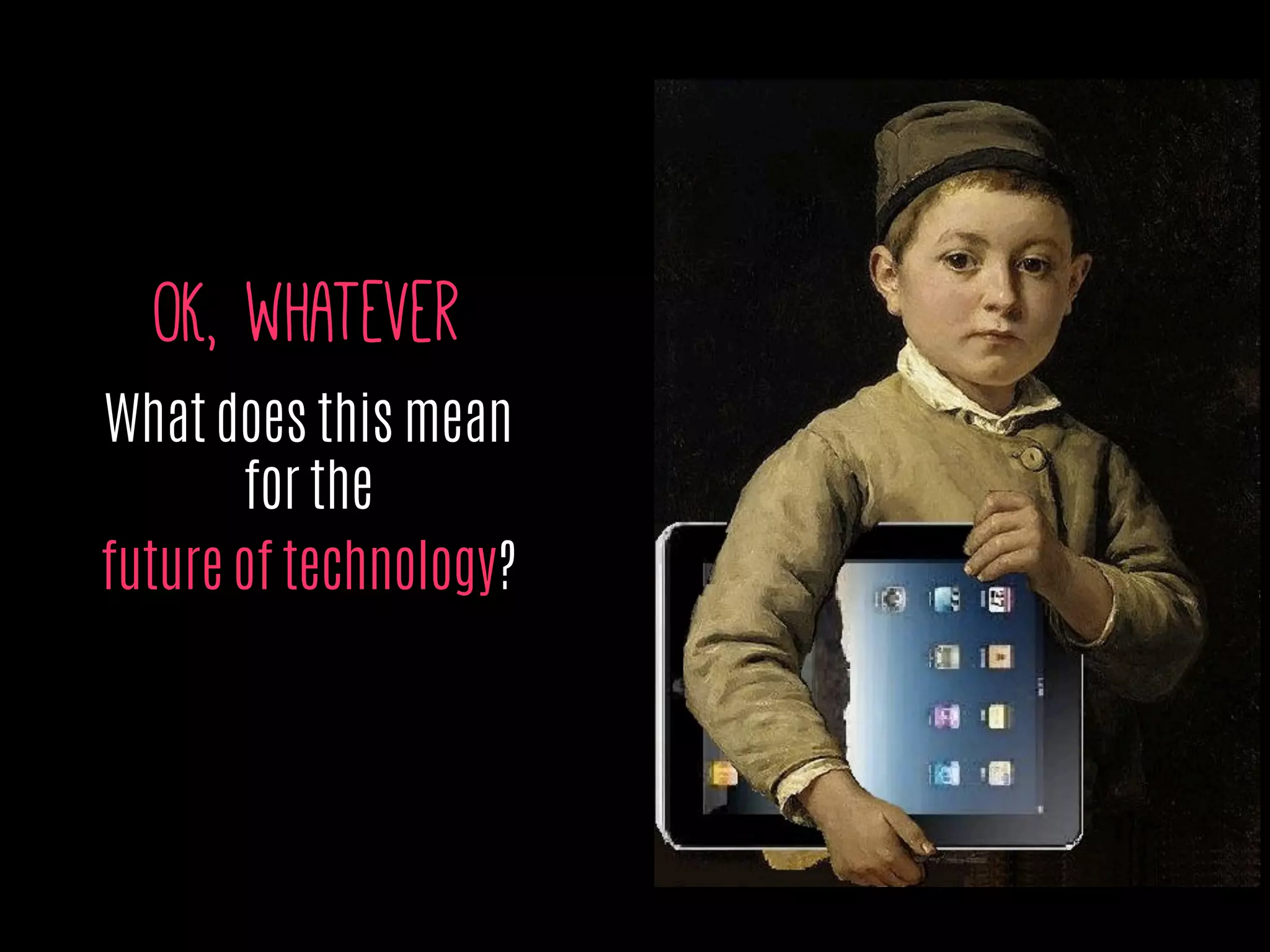OK, whatever
What does this mean
for the
future of technology?
 