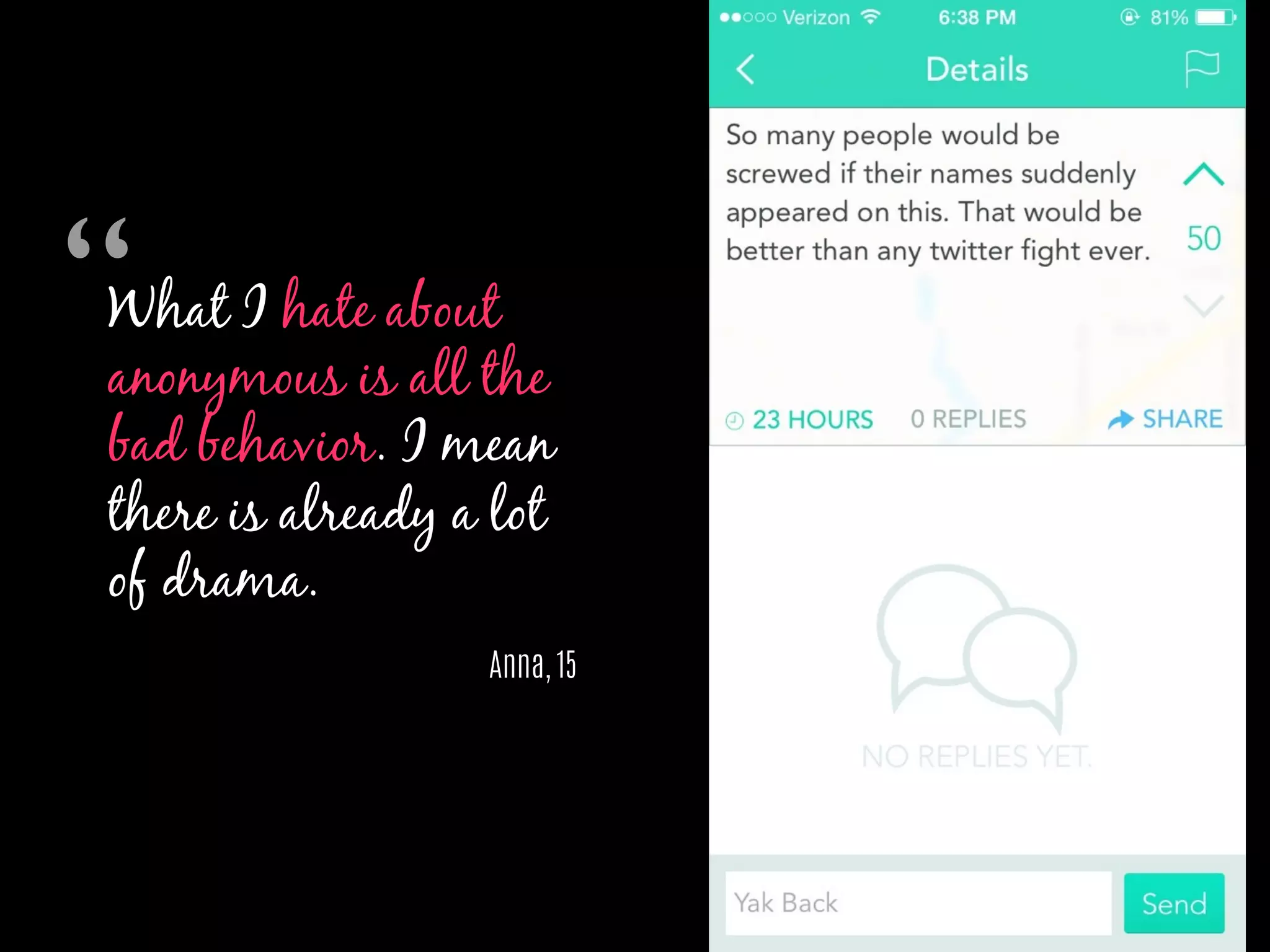 What I hate about
anonymous is all the
bad behavior. I mean
there is already a lot
of drama.
Anna, 15
“	

 