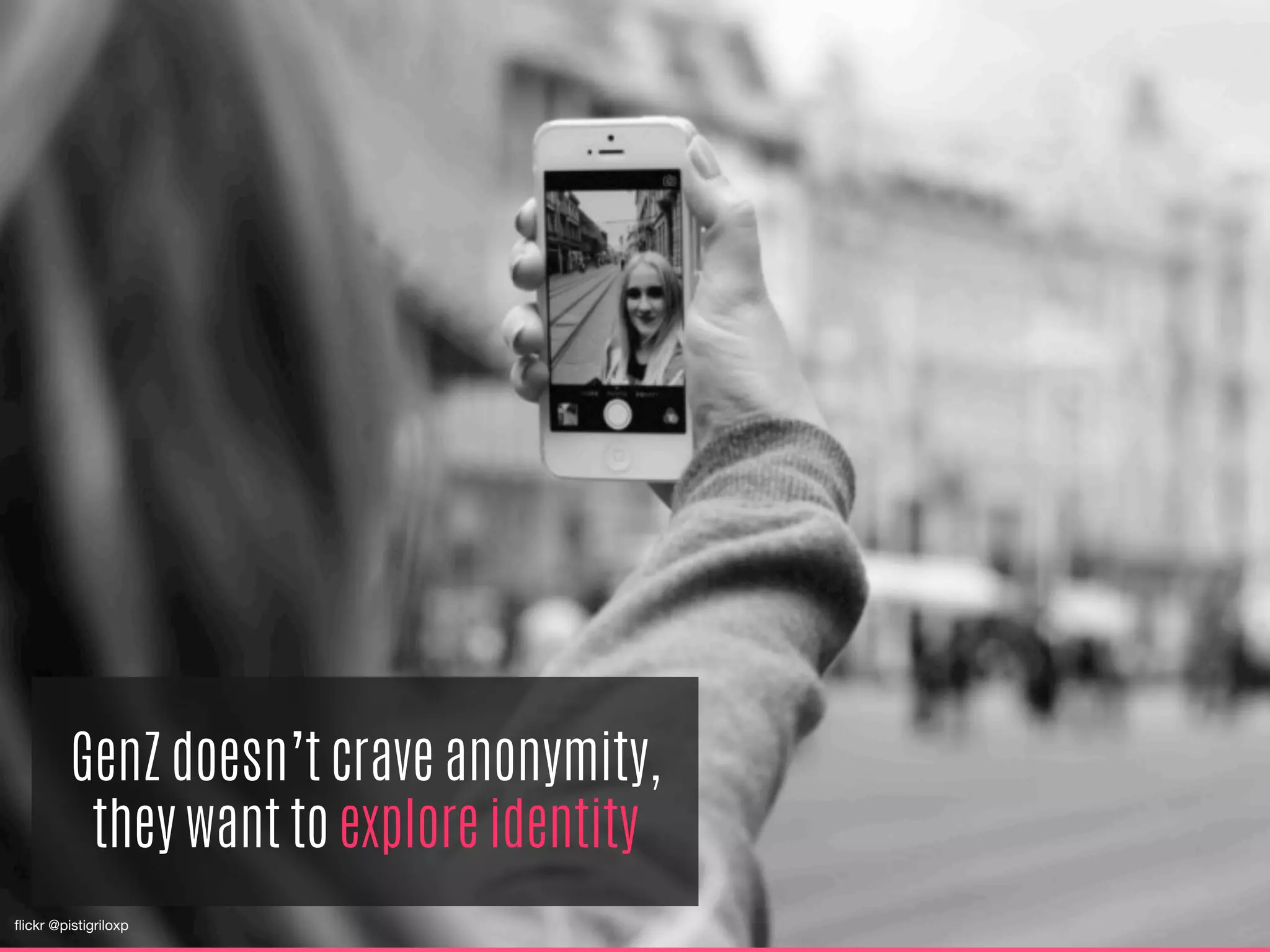 GenZ doesn’t crave anonymity,
they want to explore identity
ﬂickr @pistigriloxp
 
