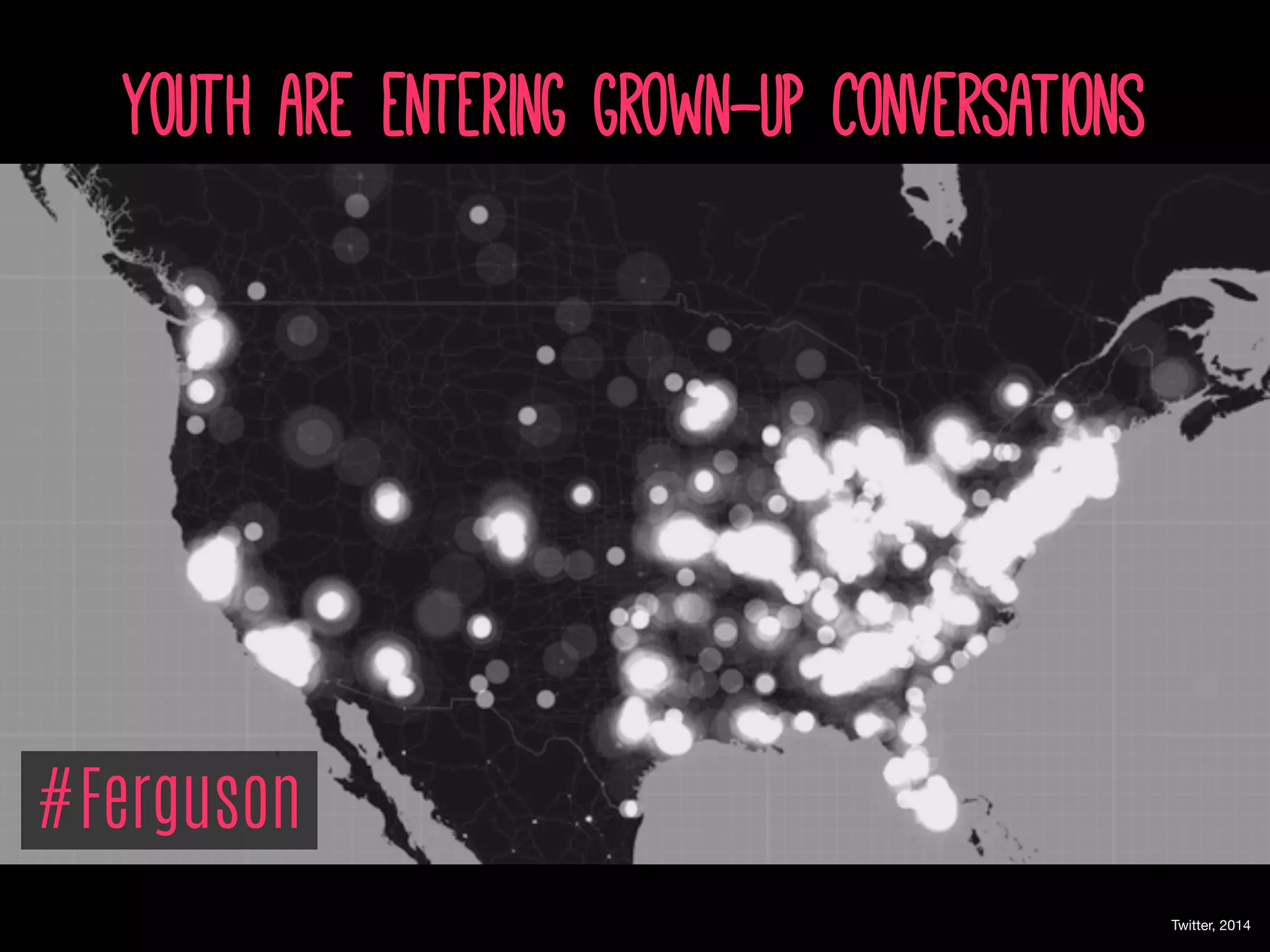Youth are entering grown-up conversations
Twitter, 2014
#Ferguson
 