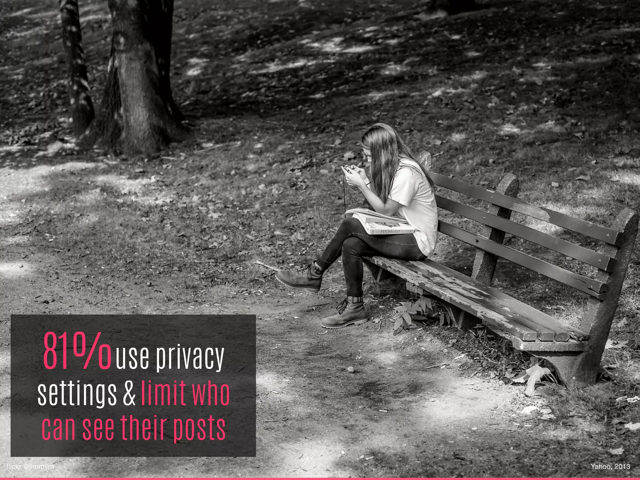 81%use privacy
settings & limit who
can see their posts
ﬂickr @jimmym
 Yahoo, 2013
 